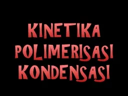 KINETIKA POLIMERISASI KONDENSASI