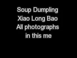 Soup Dumpling Xiao Long Bao All photographs in this me