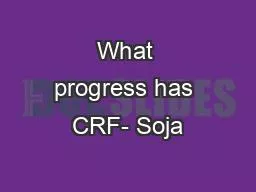 PPT-What progress has CRF- Soja