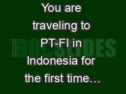 You are traveling to PT-FI in Indonesia for the first time…