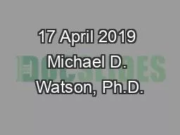 17 April 2019 Michael D. Watson, Ph.D.