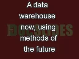 A data  warehouse  now, using methods of the future