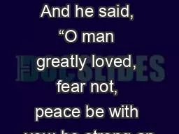 Daniel 10:19-21 19   And he said, “O man greatly loved, fear not, peace be with you; be strong an