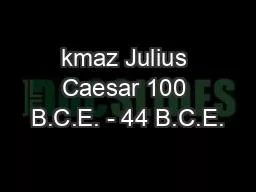 kmaz Julius Caesar 100 B.C.E. - 44 B.C.E.