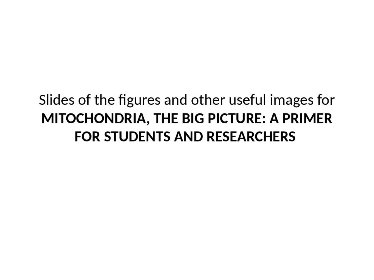 PPT-Slides of the figures and other useful images for MITOCHONDRIA, THE BIG PICTURE: A PRIMER