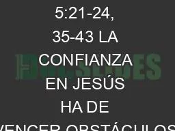 Marcos 5:21-24, 35-43 LA CONFIANZA EN JESÚS HA DE VENCER OBSTÁCULOS.