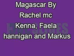 Magascar By Rachel mc Kenna, Faela hannigan and Markus