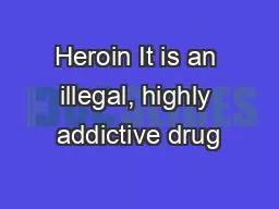 Heroin It is an illegal, highly addictive drug