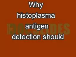 PPT-Why histoplasma antigen detection should