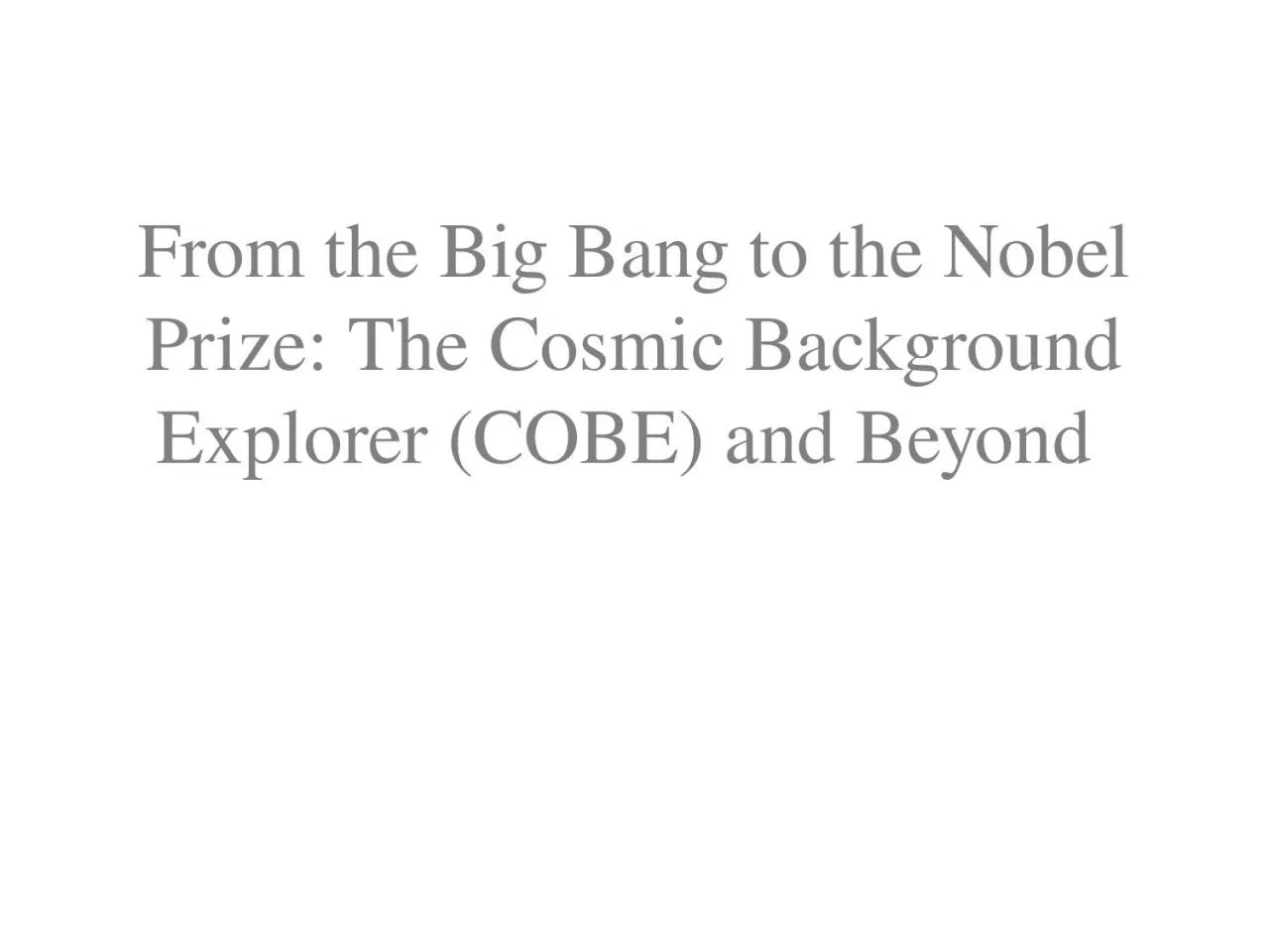 PPT-From the Big Bang to the Nobel Prize: The Cosmic Background Explorer (COBE) and Beyond