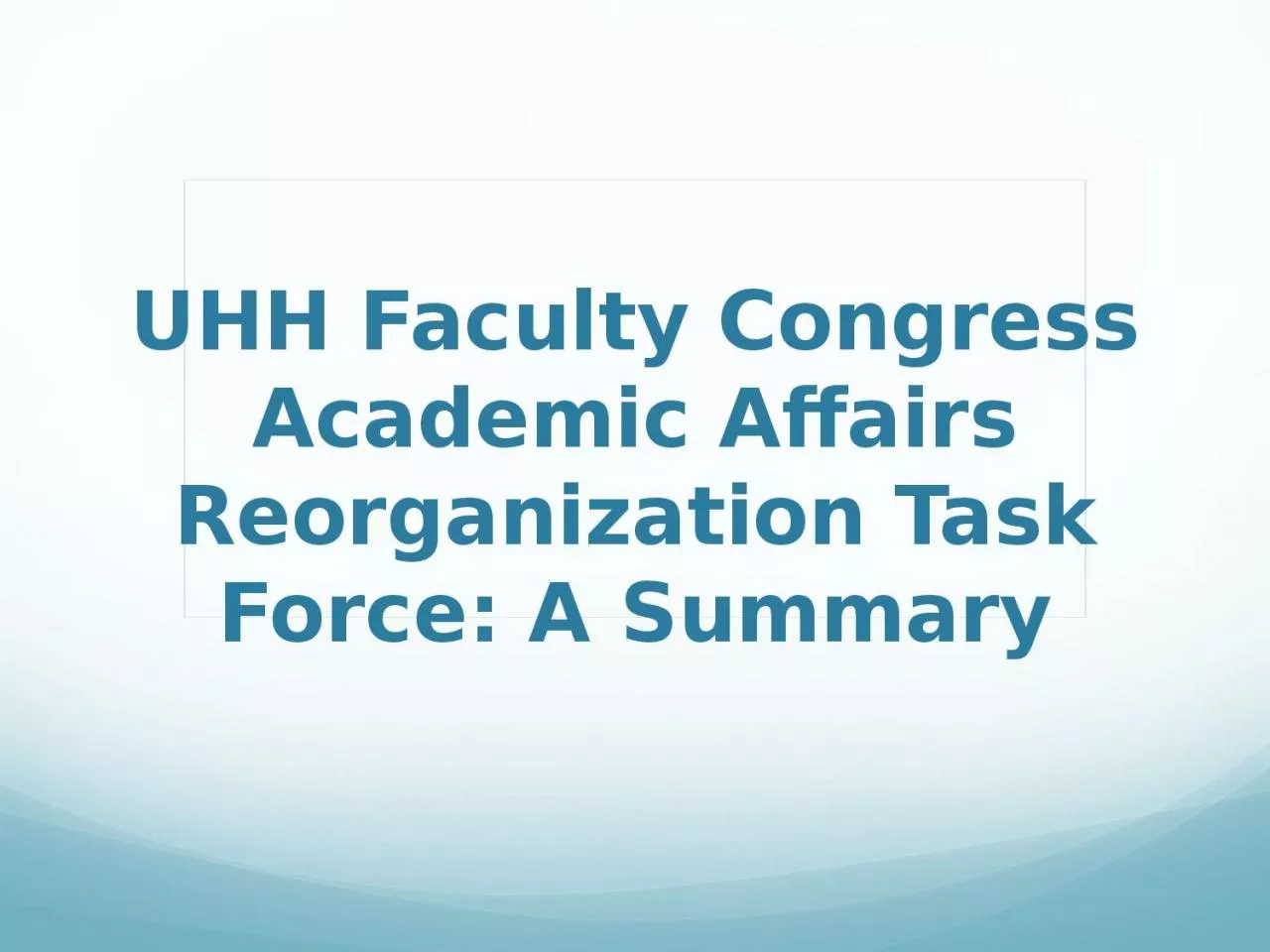 PPT-UHH Faculty Congress Academic Affairs Reorganization Task Force: A Summary