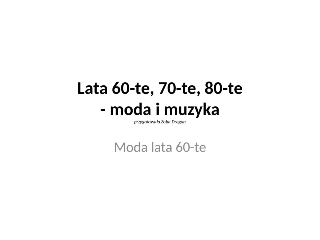 PPT-Lata 60-te, 70-te, 80-te - moda i muzyka przygotowa a Zofia Dragan