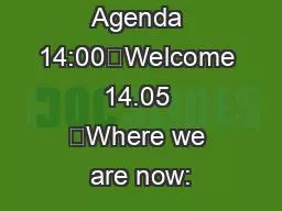 Agenda 14:00	Welcome 14.05 	Where we are now: