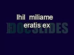 Ihil  miliame  eratis ex