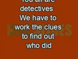 You all are detectives  We have to work the clues to find out who did
