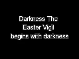 Darkness The Easter Vigil begins with darkness