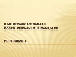 ILMU KEWARGANEGARAAN DOSEN: Purwani puji utami, m.pD PERTEMUAN 1