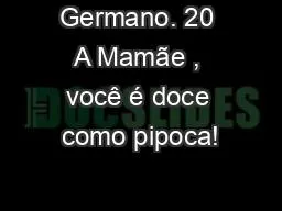 PPT-Germano. 20 A Mamãe , você é doce como pipoca!