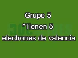 Grupo 5 *Tienen 5 electrones de valencia