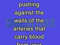  Blood pressure is the force of blood pushing against the walls of the arteries that carry blood from your heart to other parts of your body