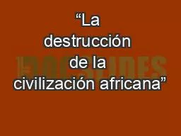 “La destrucción de la civilización africana”
