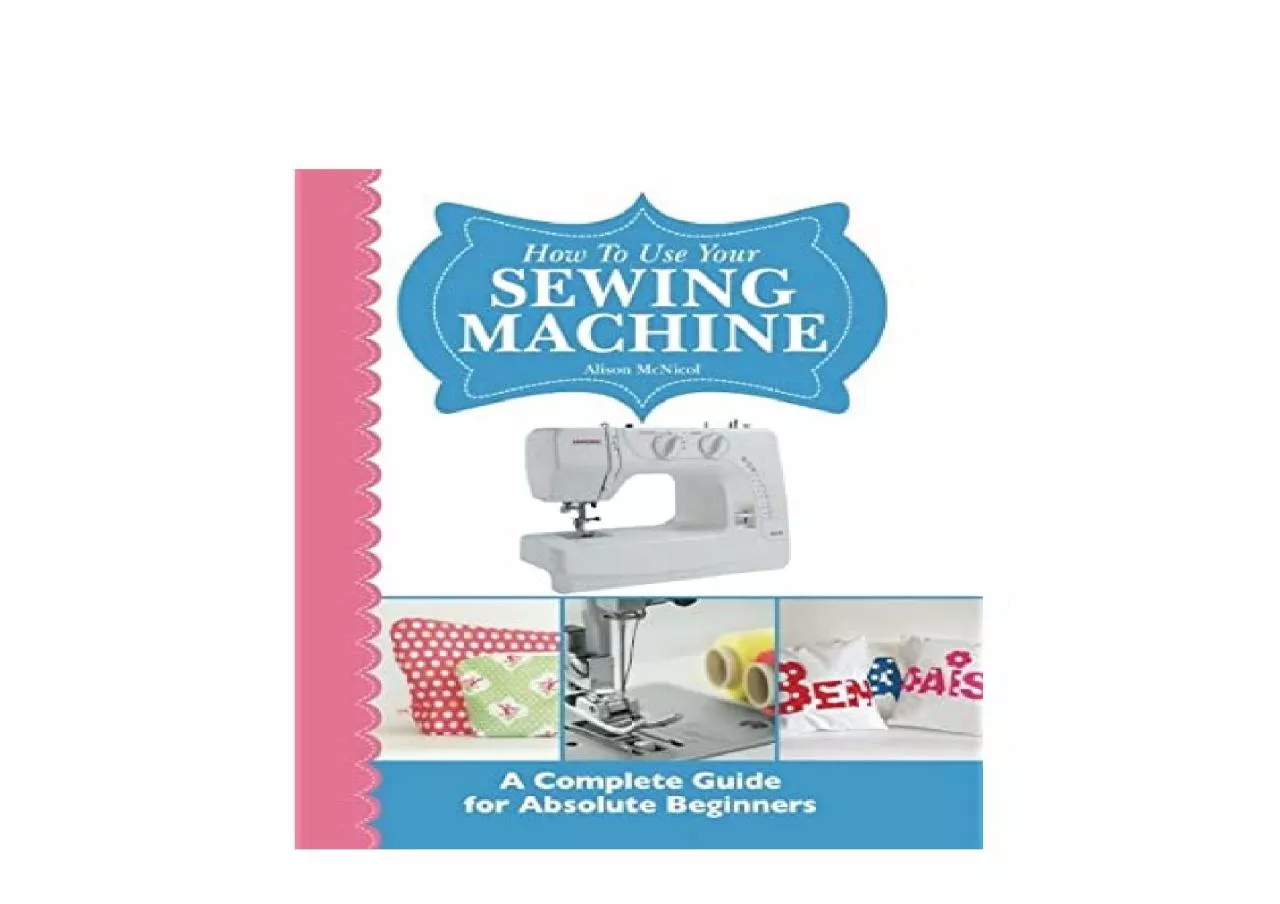 PDF-EPUB FREE How To Use Your Sewing Machine A Complete Guide for Absolute Beginners