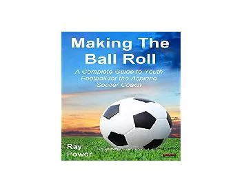 EPUB FREE  Making the Ball Roll A Complete Guide to Youth Football for the Aspiring Soccer Coach