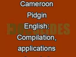 A spoken corpus of Cameroon Pidgin English: Compilation, applications and next steps