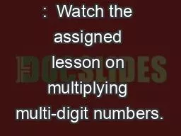 MATH  iReady :  Watch the assigned lesson on multiplying multi-digit numbers.