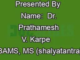 Presented By  Name:  Dr. Prathamesh V. Karpe    BAMS, MS (shalyatantra)