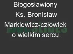Błogosławiony  Ks. Bronisław Markiewicz-człowiek o wielkim sercu.