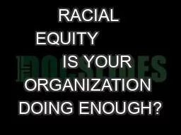 RACIAL EQUITY              IS YOUR ORGANIZATION DOING ENOUGH?