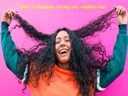 How To Maintain Strong and Healthy Hair
