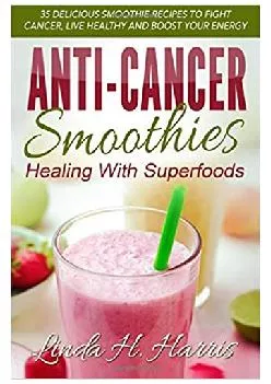 READ Anti-Cancer Smoothies Healing With Superfoods 35 Delicious Smoothie Recipes