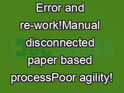 Error and re-work!Manual disconnected paper based processPoor agility!