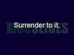 Surrender to it.