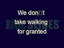 We don’t take walking for granted