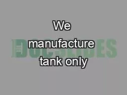 We manufacture tank only