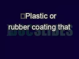 —Plastic or rubber coating that