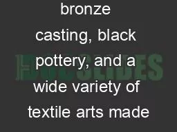 bronze casting, black pottery, and a wide variety of textile arts made