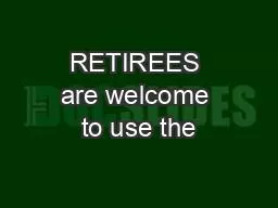 RETIREES are welcome to use the