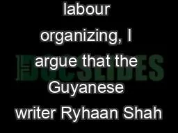 labour organizing, I argue that the Guyanese writer Ryhaan Shah