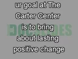 ur goal at The Carter Center is to bring about lasting positive change