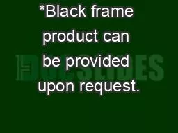 *Black frame product can be provided upon request.