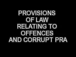 PROVISIONS OF LAW RELATING TO OFFENCES AND CORRUPT PRA