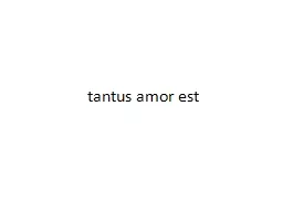 PPT-tantus amor est if there is so much love/ desire