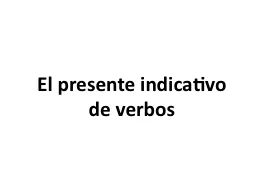 El  presente   indicativo