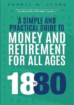 18 to 80 A Simple and Practical Guide to Money and Retirement for All Ages