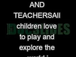 PARENTS AND TEACHERSAll children love to play and explore the world i