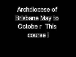 Archdiocese of Brisbane May to Octobe r  This course i